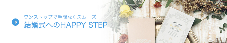 ワンストップで手間なくスムーズ 結婚式へのHAPPY STEP